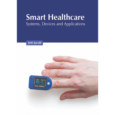 Smart Healthcare: Systems, Devices and Applications - by  Jett Jacob (Hardcover)