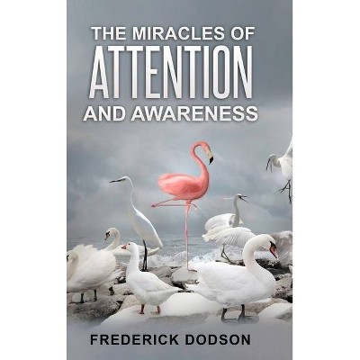 The Miracles of Attention and Awareness - by  Frederick Dodson (Hardcover)