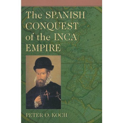 The Spanish Conquest of the Inca Empire - by  Peter O Koch (Paperback)