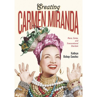 Creating Carmen Miranda - (Performing Latin American and Caribbean Identities) by  Kathryn Bishop-Sanchez (Paperback)