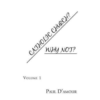 Catholic Church? Why Not? - by  Paul D'Amour (Paperback)