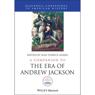 A Companion to the Era of Andrew Jackson - (Wiley Blackwell Companions to American History) by  Sean Patrick Adams (Hardcover)