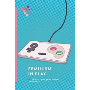 Feminism in Play - (Palgrave Games in Context) by  Kishonna L Gray & Gerald Voorhees & Emma Vossen (Paperback) - 1 of 1