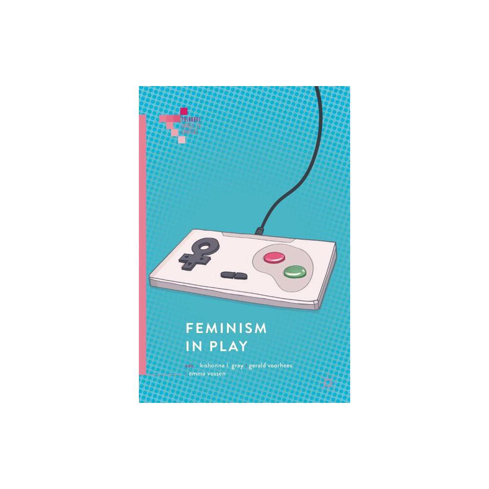 Feminism in Play - (Palgrave Games in Context) by Kishonna L Gray & Gerald Voorhees & Emma Vossen (Paperback)