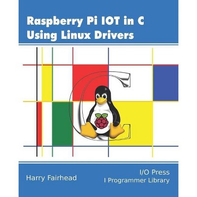 Raspberry Pi IoT In C Using Linux Drivers - by  Harry Fairhead (Paperback)