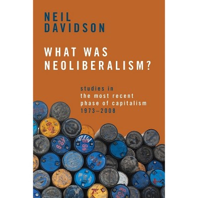What Was Neoliberalism? - by  Neil Davidson (Paperback)