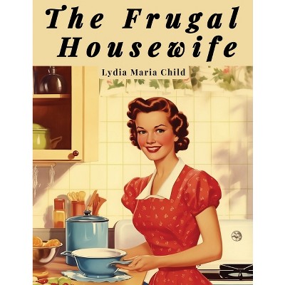 The Frugal Housewife - by  Lydia Maria Child (Paperback)