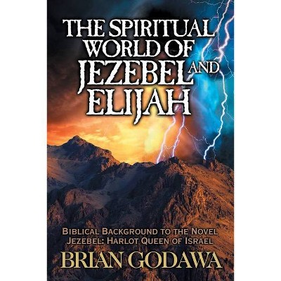 The Spiritual World of Jezebel and Elijah - by  Brian Godawa (Paperback)