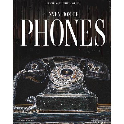 Invention of Phones - (It Changed the World) by  Jennifer Reed (Hardcover)