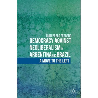 Democracy Against Neoliberalism in Argentina and Brazil - by  J Ferrero (Hardcover)