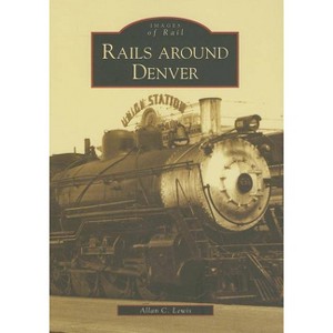 Rails around Denver - by Allan C Lewis (Paperback) - 1 of 1