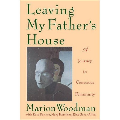 Leaving My Father's House - by  Marion Woodman (Paperback)