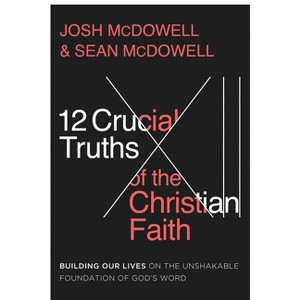 12 Crucial Truths of the Christian Faith - by  Josh McDowell & Sean McDowell (Paperback) - 1 of 1