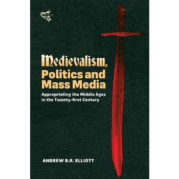 Medievalism, Politics and Mass Media - by  Andrew B R Elliott (Hardcover)