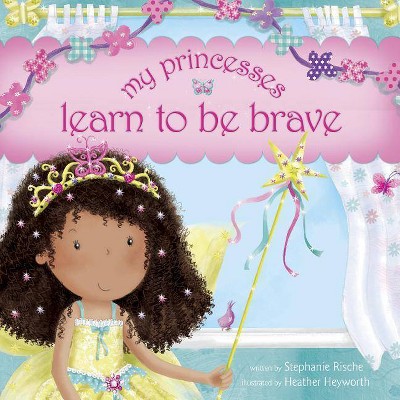 My Princesses Learn to Be Brave - by  Stephanie Rische (Hardcover)