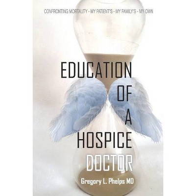 Education of a Hospice Doctor - by  Gregory L Phelps (Paperback)