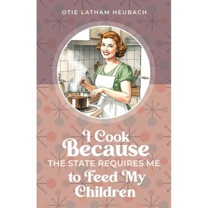 I Cook Because The State Requires Me to Feed My Children - by  Otie Latham Heubach (Paperback) - 1 of 1