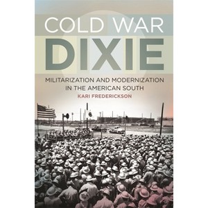 Cold War Dixie - (Politics and Culture in the Twentieth-Century South) by Kari Frederickson - 1 of 1