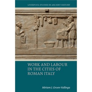 Work and Labour in the Cities of Roman Italy - (Liverpool Studies in Ancient History) by  Miriam J Groen-Vallinga (Paperback) - 1 of 1