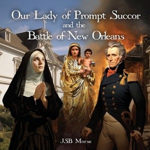 Our Lady of Prompt Succor and the Battle of New Orleans - by  Jsb Morse (Paperback) - 1 of 1
