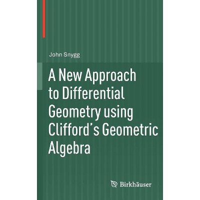 A New Approach to Differential Geometry Using Clifford's Geometric Algebra - by  John Snygg (Hardcover)