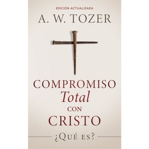 Compromiso total con Cristo - by  A W Tozer (Paperback) - 1 of 1
