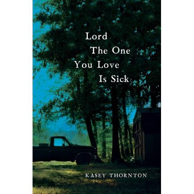 Lord the One You Love Is Sick - by  Kasey Thornton (Paperback)