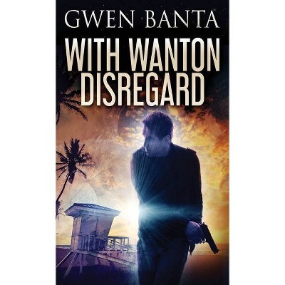With Wanton Disregard - by  Gwen Banta (Hardcover)
