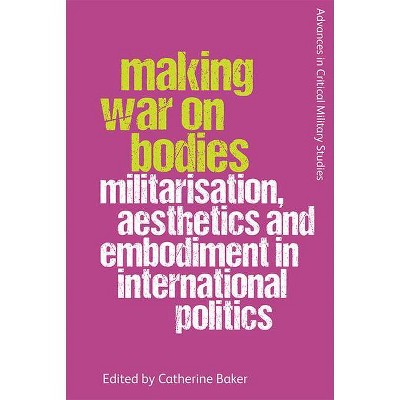 Making War on Bodies - (Advances in Critical Military Studies) by  Catherine Baker (Hardcover)