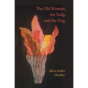 The Old Woman, the Tulip, and the Dog - (Pitt Poetry) by  Alicia Suskin Ostriker (Paperback) - 1 of 1