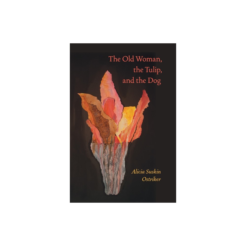 The Old Woman, the Tulip, and the Dog - (Pitt Poetry) by Alicia Suskin Ostriker (Paperback)