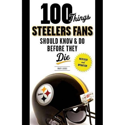 100 Things Steelers Fans Should Know & Do Before They Die - (100 Things... Fans Should Know & Do Before They Die) by  Matt Loede (Paperback)