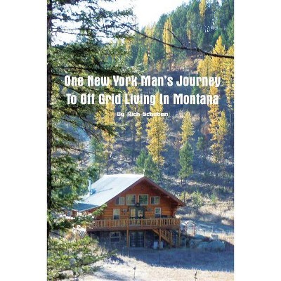 One New York Man's Journey to Off Grid Living in Montana - by  Rich Scheben (Paperback)