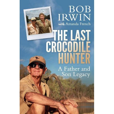 The Last Crocodile Hunter - by  Bob Irwin & Amanda French (Paperback)
