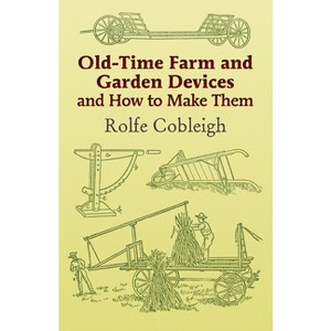 Old-Time Farm and Garden Devices and How to Make Them - (Dover Crafts: Building & Construction) by  Rolfe Cobleigh (Paperback) - 1 of 1