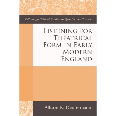 Listening for Theatrical Form in Early Modern England - (Edinburgh Critical Studies in Renaissance Culture) by  Allison K Deutermann (Paperback)