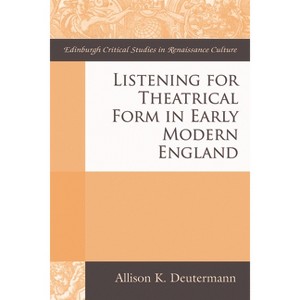 Listening for Theatrical Form in Early Modern England - (Edinburgh Critical Studies in Renaissance Culture) by  Allison K Deutermann (Paperback) - 1 of 1