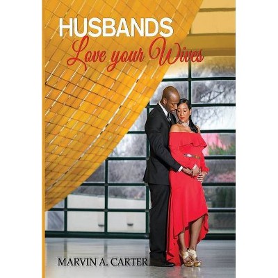 Husbands Love Your Wives - by  Marvin A Carter (Hardcover)