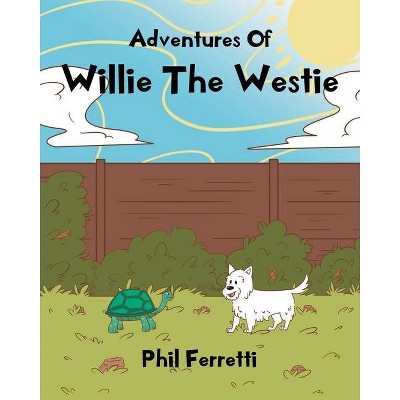 Adventures of Willie the Westie - by  Phil Ferretti (Paperback)