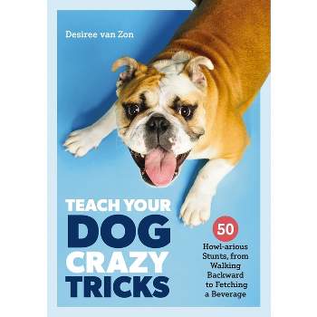 Teach Your Dog Crazy Tricks - by  Desiree Van Zon (Paperback)