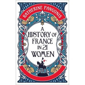 A History of France in 21 Women - by  Katherine Pangonis (Hardcover) - 1 of 1