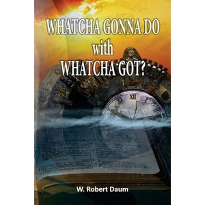 Whatcha Gonna Do with Whatcha Got? - by  Robert Daum (Paperback) - 1 of 1