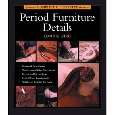 Taunton's Complete Illustrated Guide to Period Furniture Details - (Complete Illustrated Guides (Taunton)) by  Lonnie Bird (Paperback)