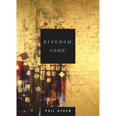 Kingdom, Come! - by  Philip Graham Ryken (Paperback)