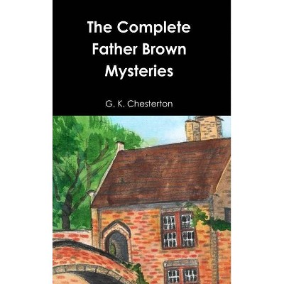 The Complete Father Brown Mysteries - by  G K Chesterton (Hardcover)