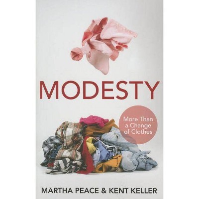 Modesty: More Than a Change of Clothes - by  Martha Peace & Kent Evan Keller (Paperback)