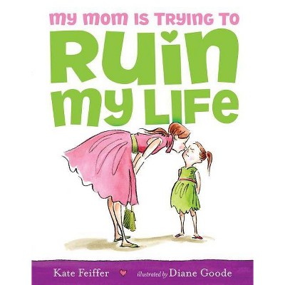 My Mom Is Trying to Ruin My Life - by  Kate Feiffer (Hardcover)