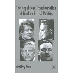 The Republican Transformation of Modern British Politics - Annotated by  G Foote (Hardcover) - 1 of 1