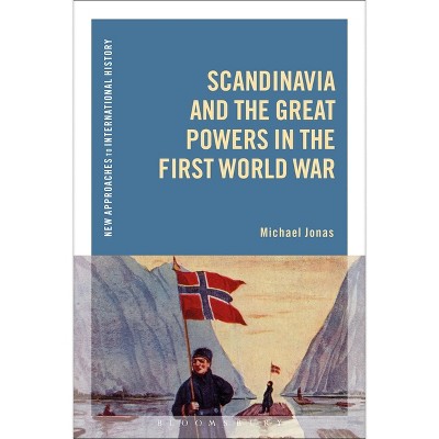 Scandinavia and the Great Powers in the First World War - (New Approaches to International History) by  Michael Jonas (Paperback)
