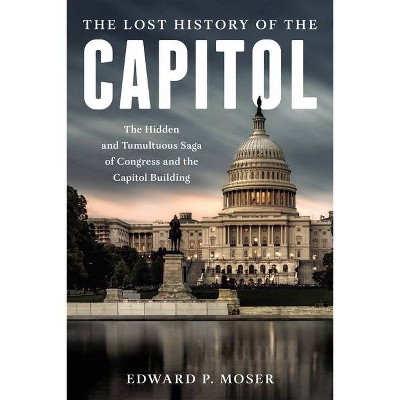 The Lost History of the Capitol - by  Edward P Moser (Hardcover)